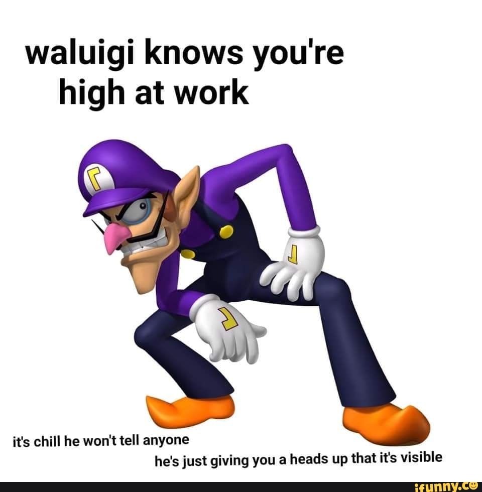 waluigi knows your high