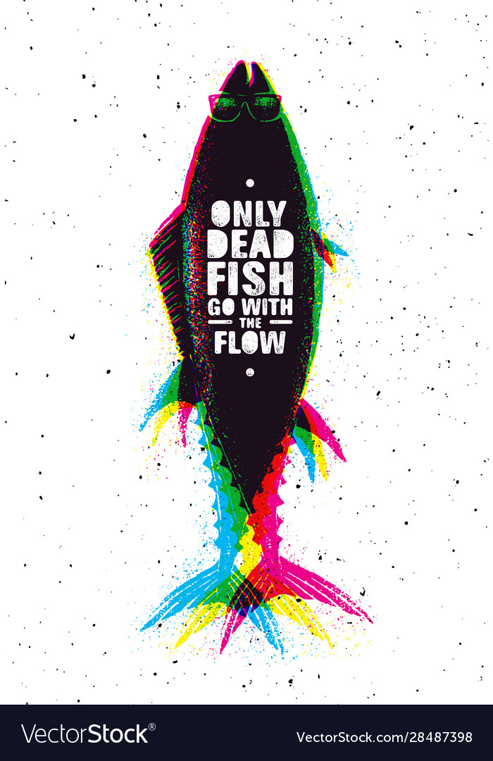 only dead fish go with the flow significado